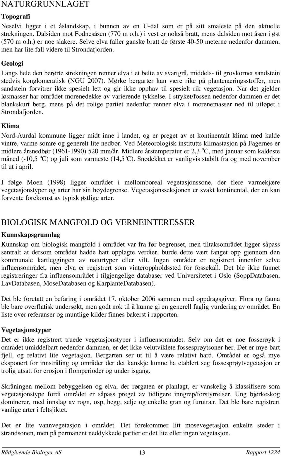 Geologi Langs hele den berørte strekningen renner elva i et belte av svartgrå, middels- til grovkornet sandstein stedvis konglomeratisk (NGU 2007).