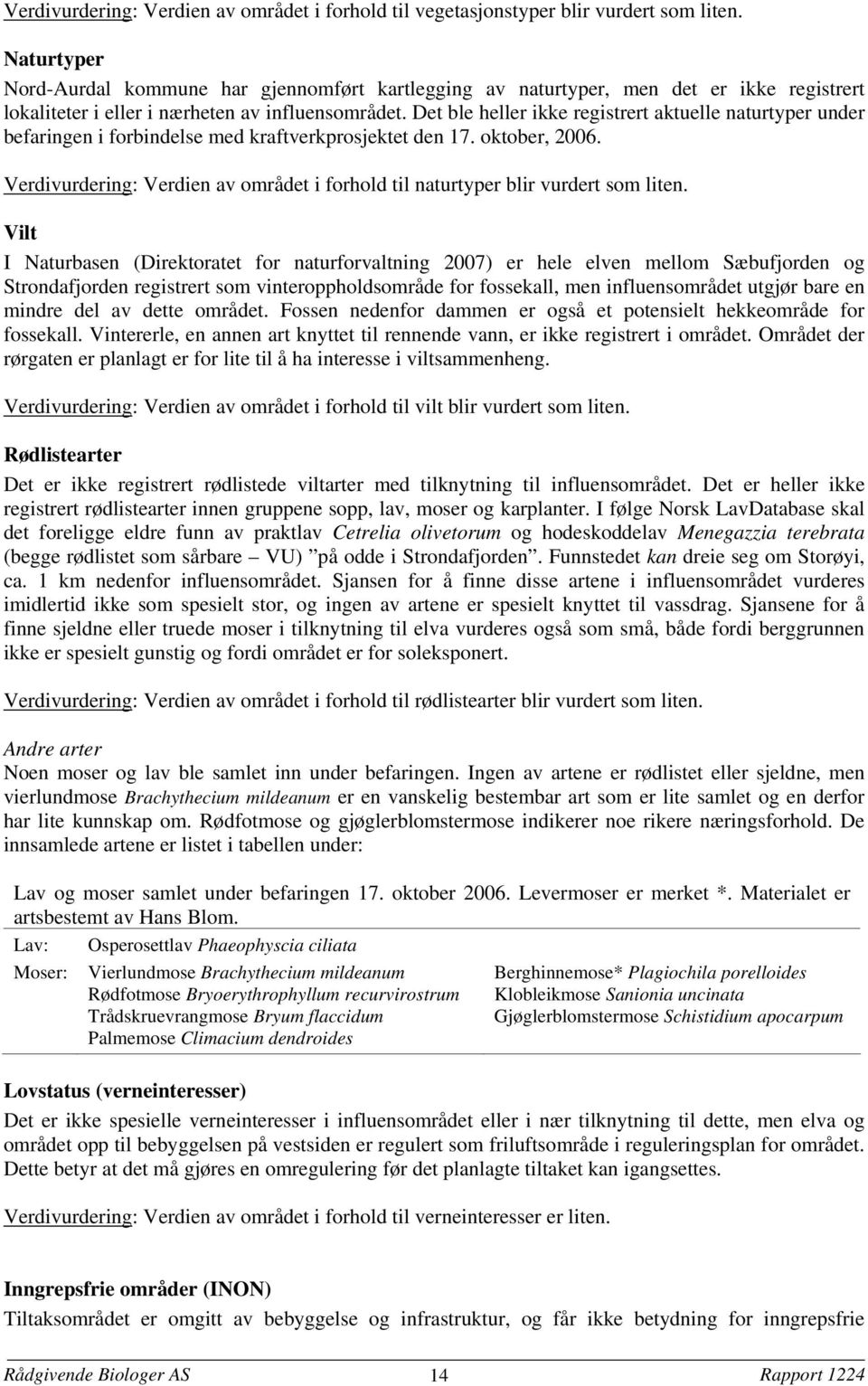 Det ble heller ikke registrert aktuelle naturtyper under befaringen i forbindelse med kraftverkprosjektet den 17. oktober, 2006.