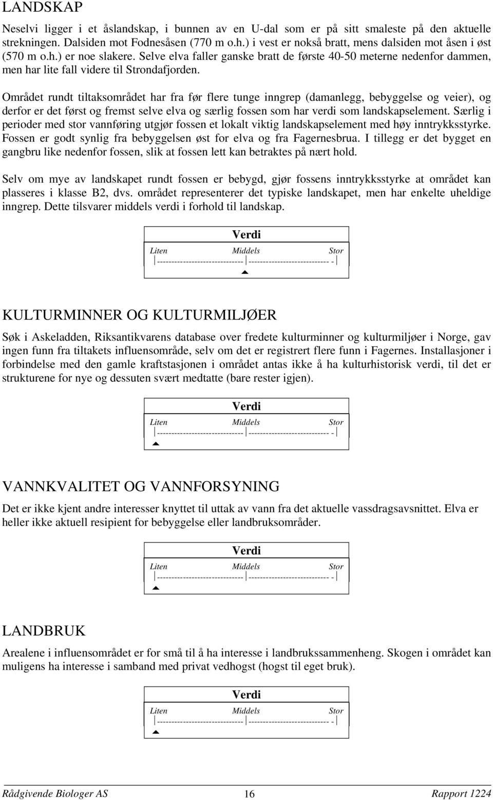 Området rundt tiltaksområdet har fra før flere tunge inngrep (damanlegg, bebyggelse og veier), og derfor er det først og fremst selve elva og særlig fossen som har verdi som landskapselement.