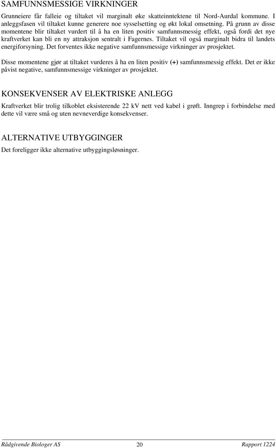 På grunn av disse momentene blir tiltaket vurdert til å ha en liten positiv samfunnsmessig effekt, også fordi det nye kraftverket kan bli en ny attraksjon sentralt i Fagernes.