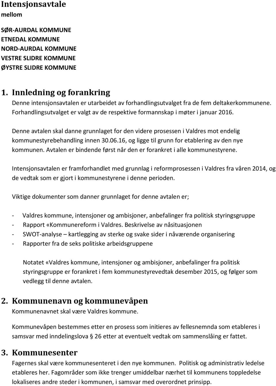 Denne avtalen skal danne grunnlaget for den videre prosessen i Valdres mot endelig kommunestyrebehandling innen 30.06.16, og ligge til grunn for etablering av den nye kommunen.