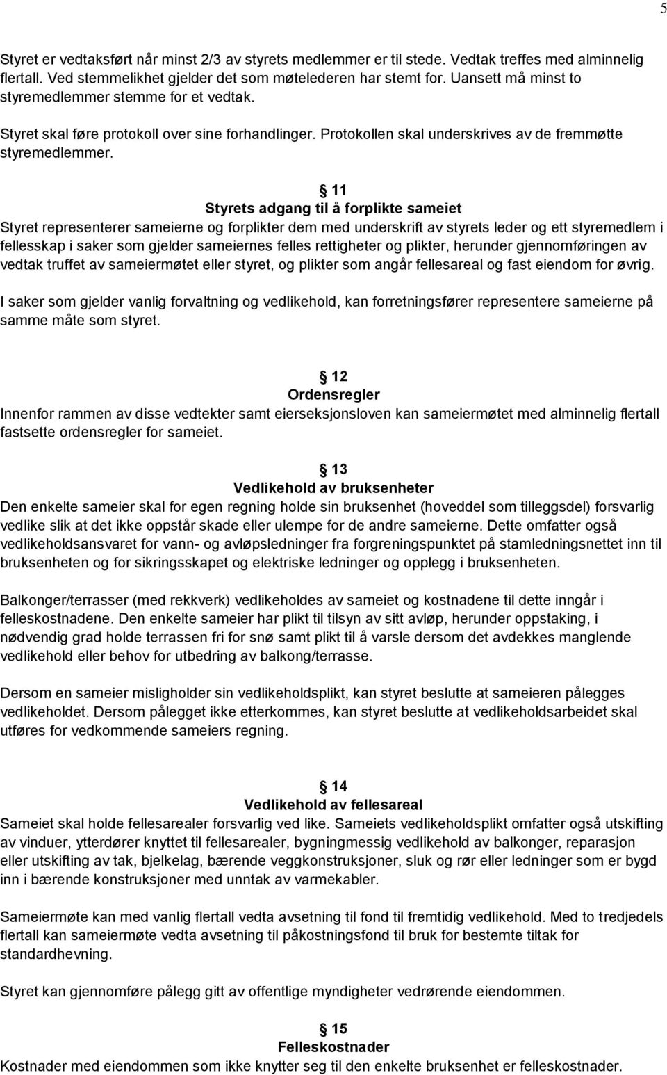 11 Styrets adgang til å forplikte sameiet Styret representerer sameierne og forplikter dem med underskrift av styrets leder og ett styremedlem i fellesskap i saker som gjelder sameiernes felles