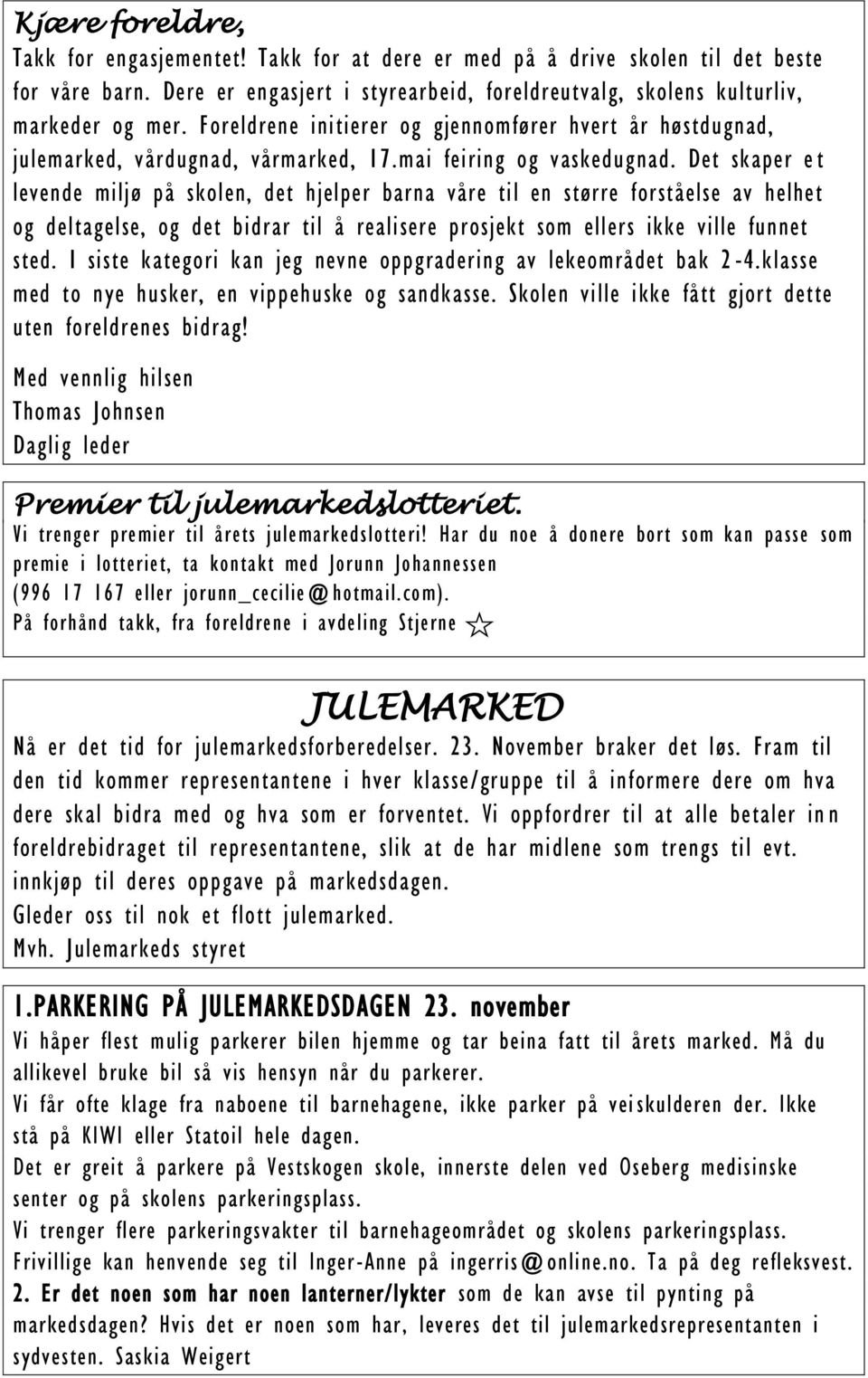 Det skaper e t levende miljø på skolen, det hjelper barna våre til en større forståelse av helhet og deltagelse, og det bidrar til å realisere prosjekt som ellers ikke ville funnet sted.