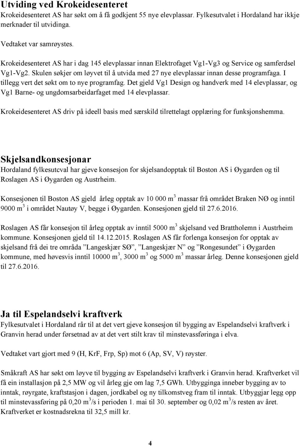 I tillegg vert det søkt om to nye programfag. Det gjeld Vg1 Design og handverk med 14 elevplassar, og Vg1 Barne- og ungdomsarbeidarfaget med 14 elevplassar.