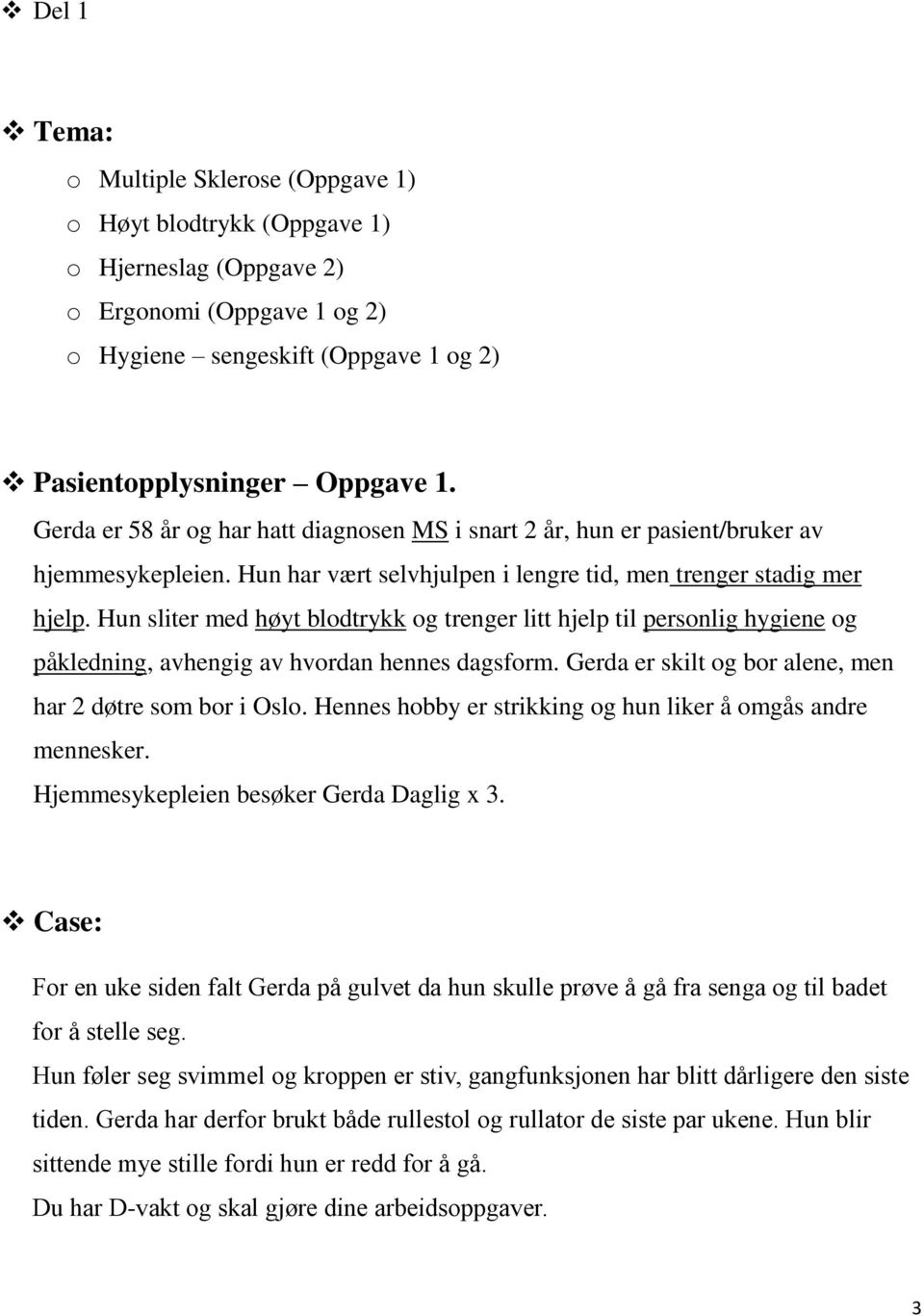 Hun sliter med høyt blodtrykk og trenger litt hjelp til personlig hygiene og påkledning, avhengig av hvordan hennes dagsform. Gerda er skilt og bor alene, men har 2 døtre som bor i Oslo.