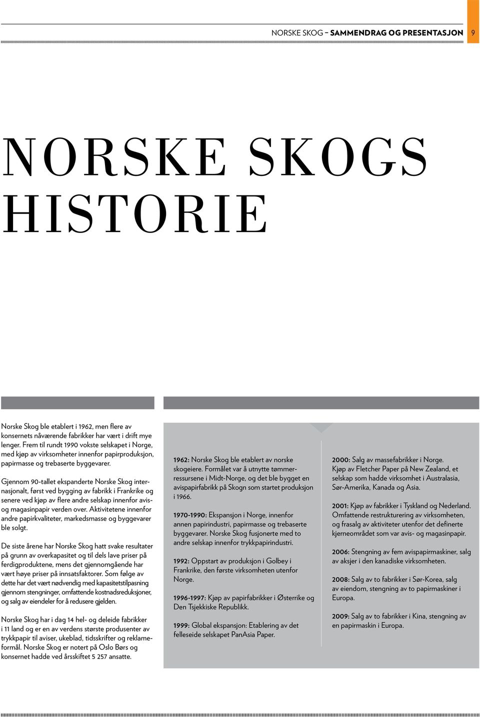 gjennom 90-tallet ekspanderte norske skog internasjonalt, først ved bygging av fabrikk i Frankrike og senere ved kjøp av flere andre selskap innenfor avisog magasinpapir verden over.