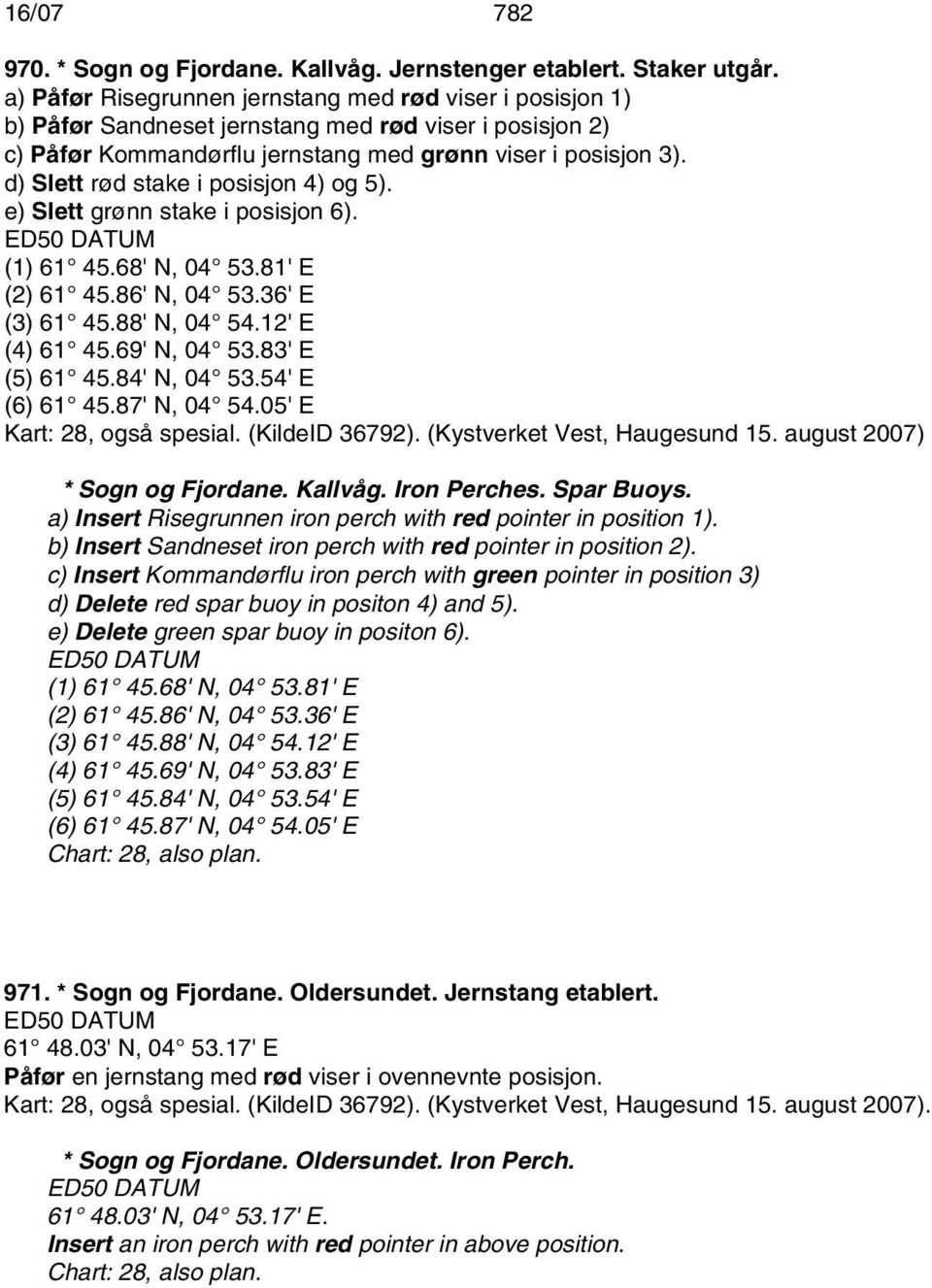 d) Slett rød stake i posisjon 4) og 5). e) Slett grønn stake i posisjon 6). (1) 61 45.68' N, 04 53.81' E (2) 61 45.86' N, 04 53.36' E (3) 61 45.88' N, 04 54.12' E (4) 61 45.69' N, 04 53.