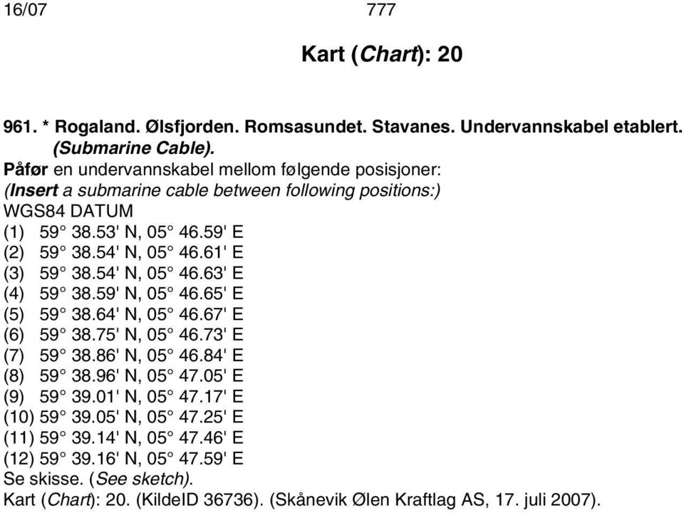 61' E (3) 59 38.54' N, 05 46.63' E (4) 59 38.59' N, 05 46.65' E (5) 59 38.64' N, 05 46.67' E (6) 59 38.75' N, 05 46.73' E (7) 59 38.86' N, 05 46.84' E (8) 59 38.