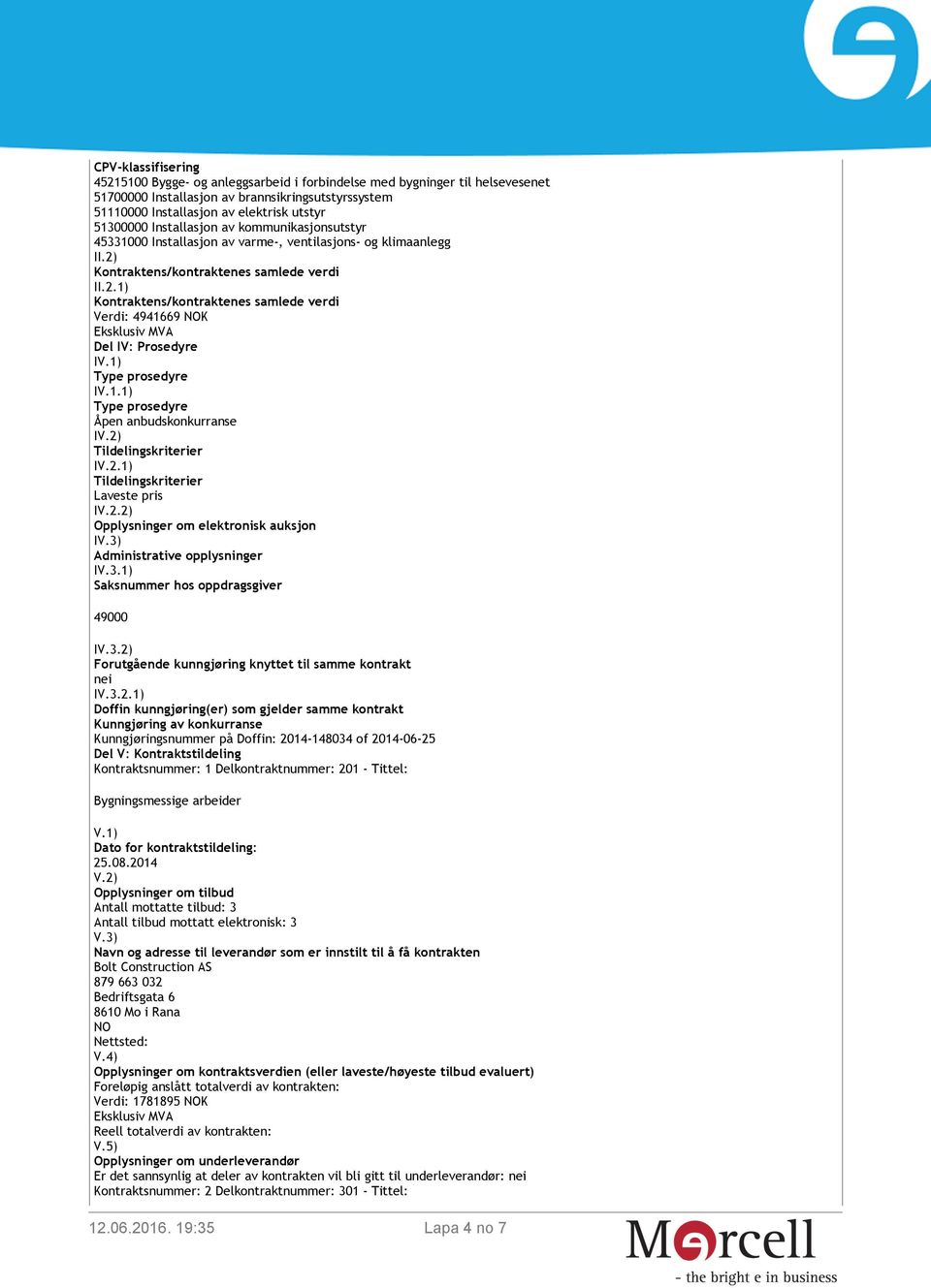 Kontraktens/kontraktenes samlede verdi II.2.1) Kontraktens/kontraktenes samlede verdi Verdi: 4941669 K Del IV: Prosedyre I Type prosedyre IV.1.1) Type prosedyre Åpen anbudskonkurranse I Tildelingskriterier IV.