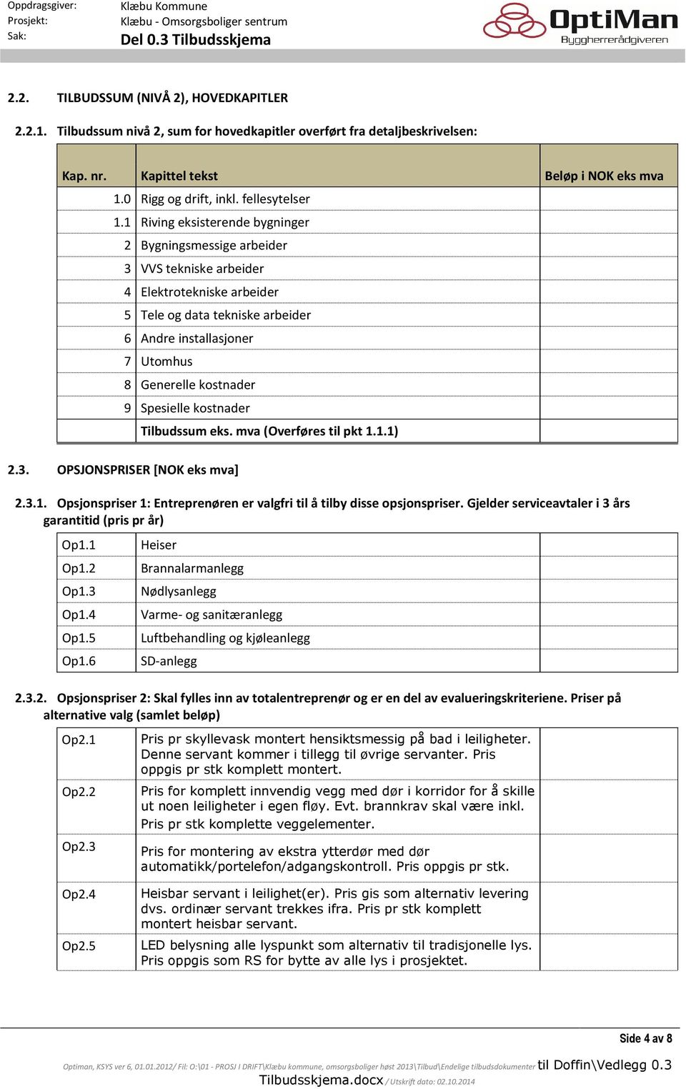 1 Riving eksisterende bygninger 2 Bygningsmessige arbeider 3 VVS tekniske arbeider 4 Elektrotekniske arbeider 5 Tele og data tekniske arbeider 6 Andre installasjoner 7 Utomhus 8 Generelle kostnader 9