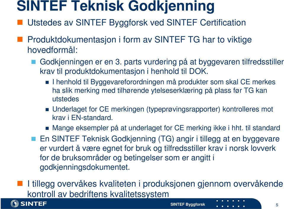 I henhold til Byggevareforordningen må produkter som skal CE merkes ha slik merking med tilhørende ytelseserklæring på plass før TG kan utstedes Underlaget for CE merkingen (typeprøvingsrapporter)