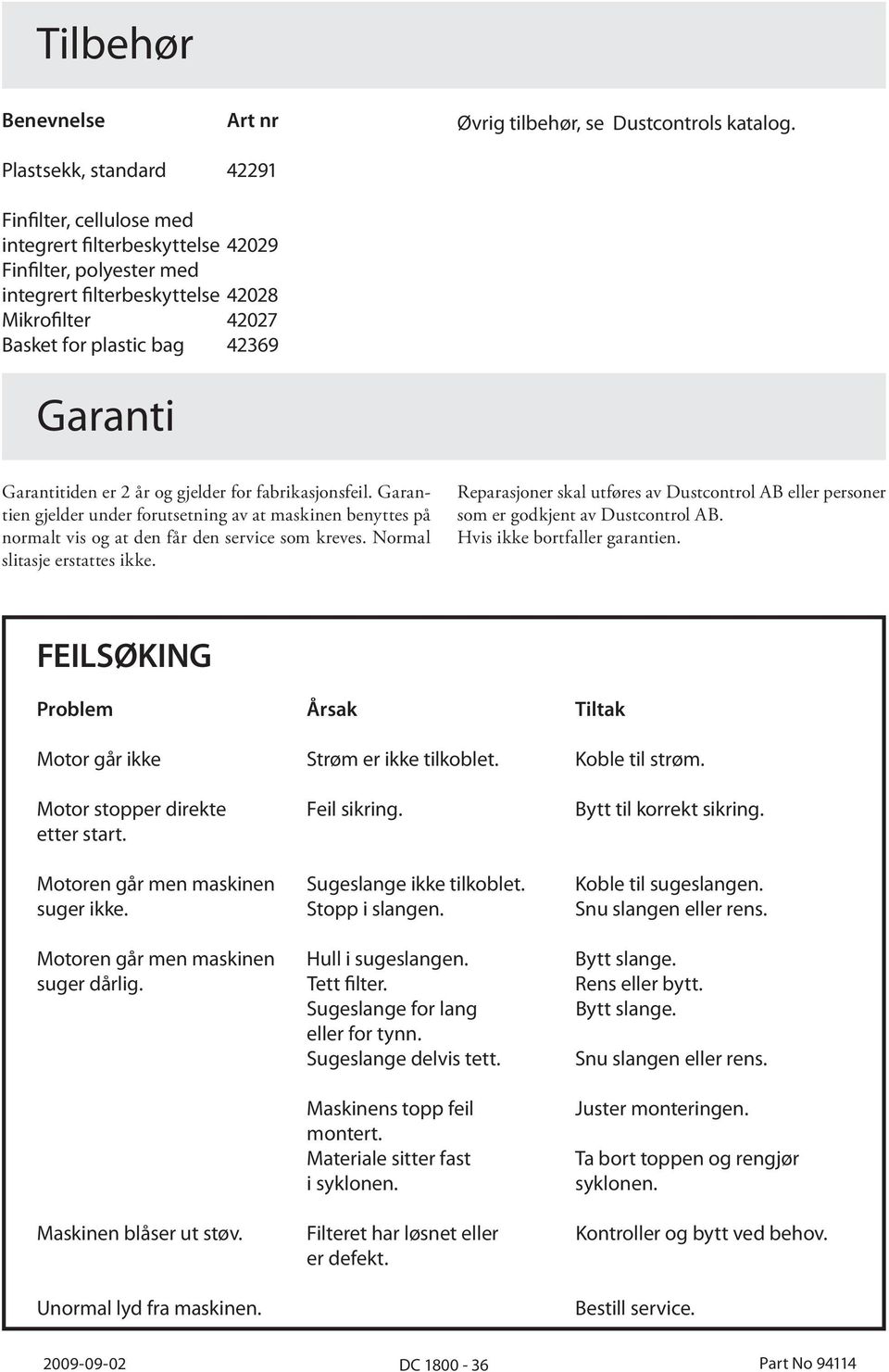 Garantitiden er 2 år og gjelder for fabrikasjonsfeil. Garantien gjelder under forutsetning av at maskinen benyttes på normalt vis og at den får den service som kreves. Normal slitasje erstattes ikke.