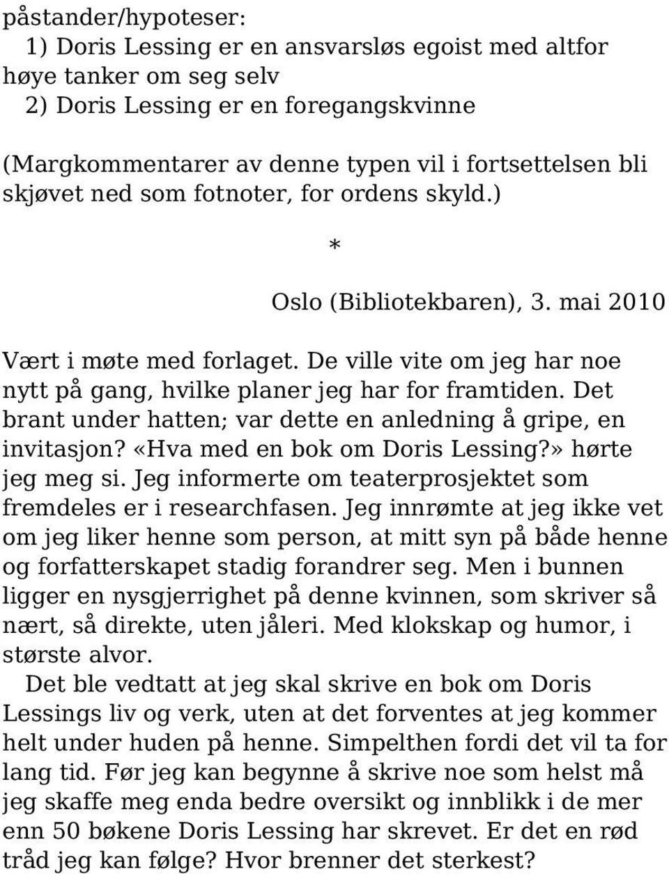 Det brant under hatten; var dette en anledning å gripe, en invitasjon? «Hva med en bok om Doris Lessing?» hørte jeg meg si. Jeg informerte om teaterprosjektet som fremdeles er i researchfasen.