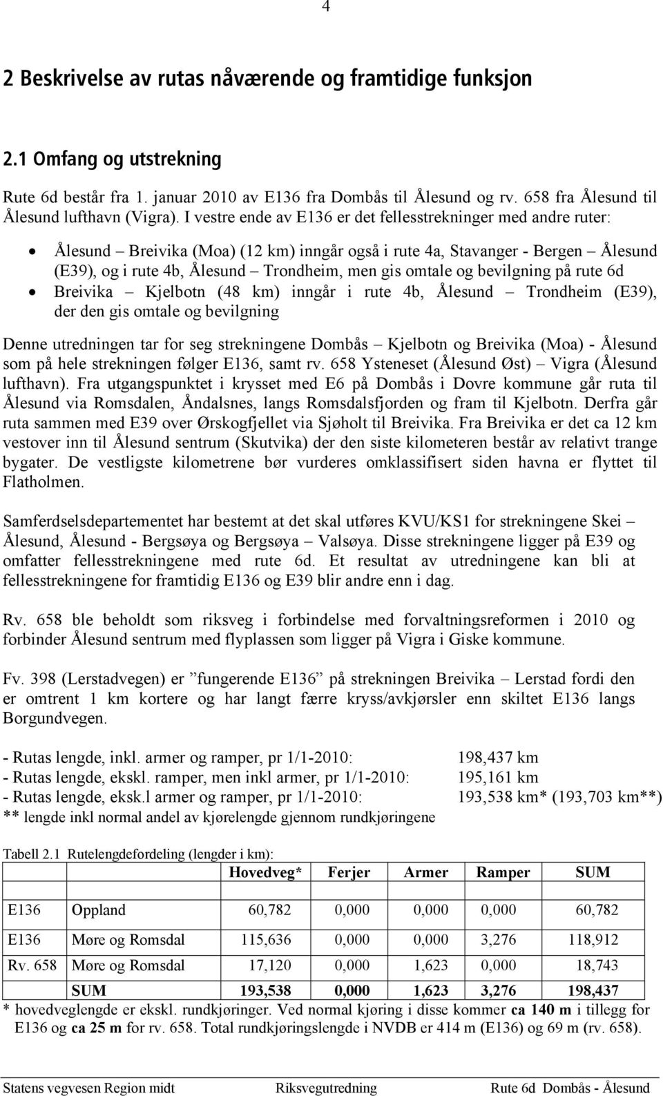 I vestre ende av E136 er det fellesstrekninger med andre ruter: Ålesund Breivika (Moa) (12 km) inngår også i rute 4a, Stavanger - Bergen Ålesund (E39), og i rute 4b, Ålesund Trondheim, men gis omtale