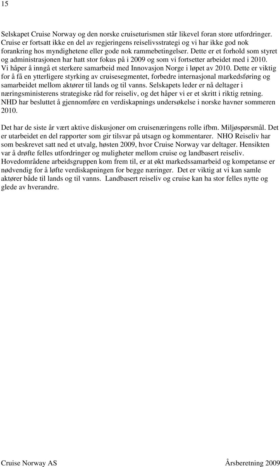 Dette er et forhold som styret og administrasjonen har hatt stor fokus på i 2009 og som vi fortsetter arbeidet med i 2010. Vi håper å inngå et sterkere samarbeid med Innovasjon Norge i løpet av 2010.