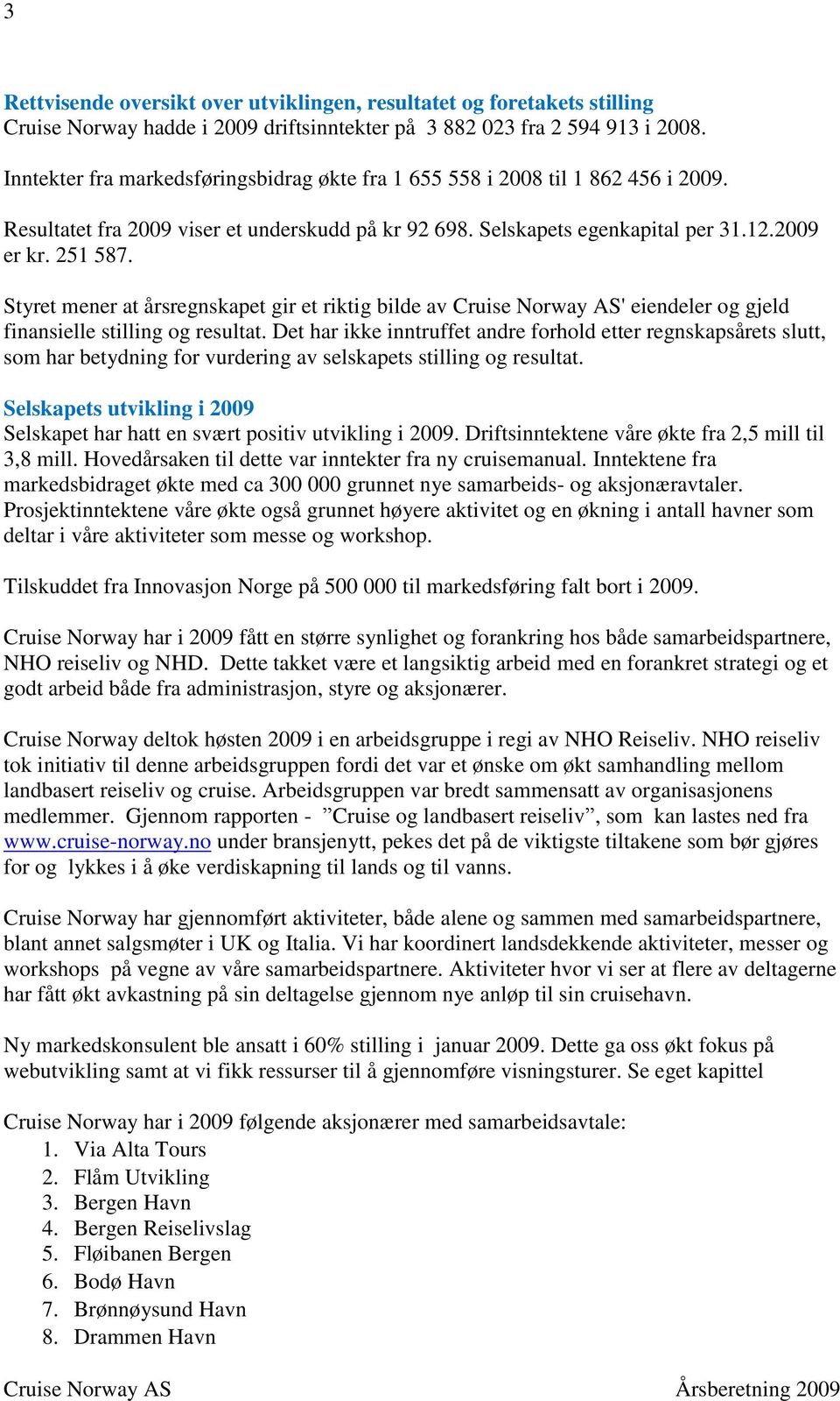 Styret mener at årsregnskapet gir et riktig bilde av Cruise Norway AS' eiendeler og gjeld finansielle stilling og resultat.