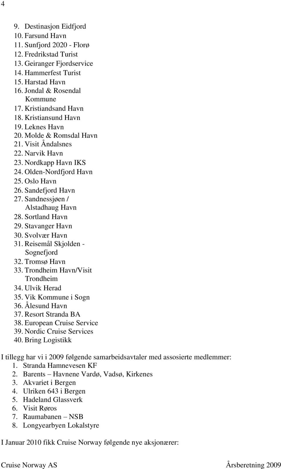 Sandefjord Havn 27. Sandnessjøen / Alstadhaug Havn 28. Sortland Havn 29. Stavanger Havn 30. Svolvær Havn 31. Reisemål Skjolden - Sognefjord 32. Tromsø Havn 33. Trondheim Havn/Visit Trondheim 34.