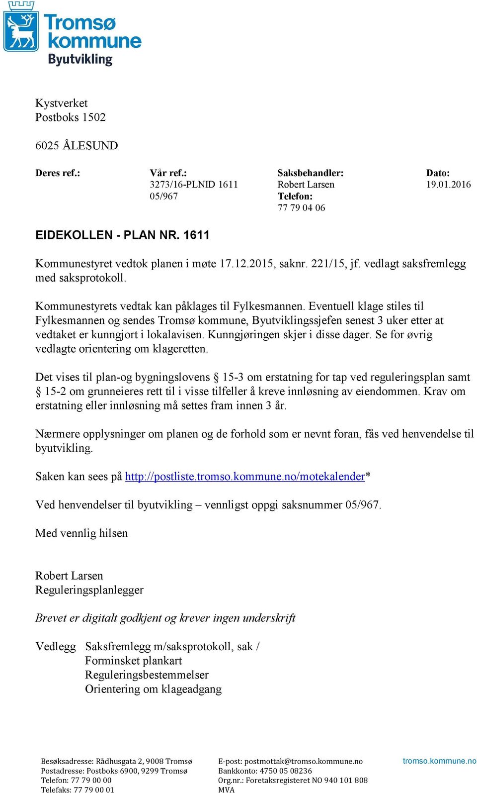 Eventuell klage stiles til Fylkesmannen og sendes Tromsø kommune, Byutviklingssjefen senest 3 uker etter at vedtaket er kunngjort i lokalavisen. Kunngjøringen skjer i disse dager.