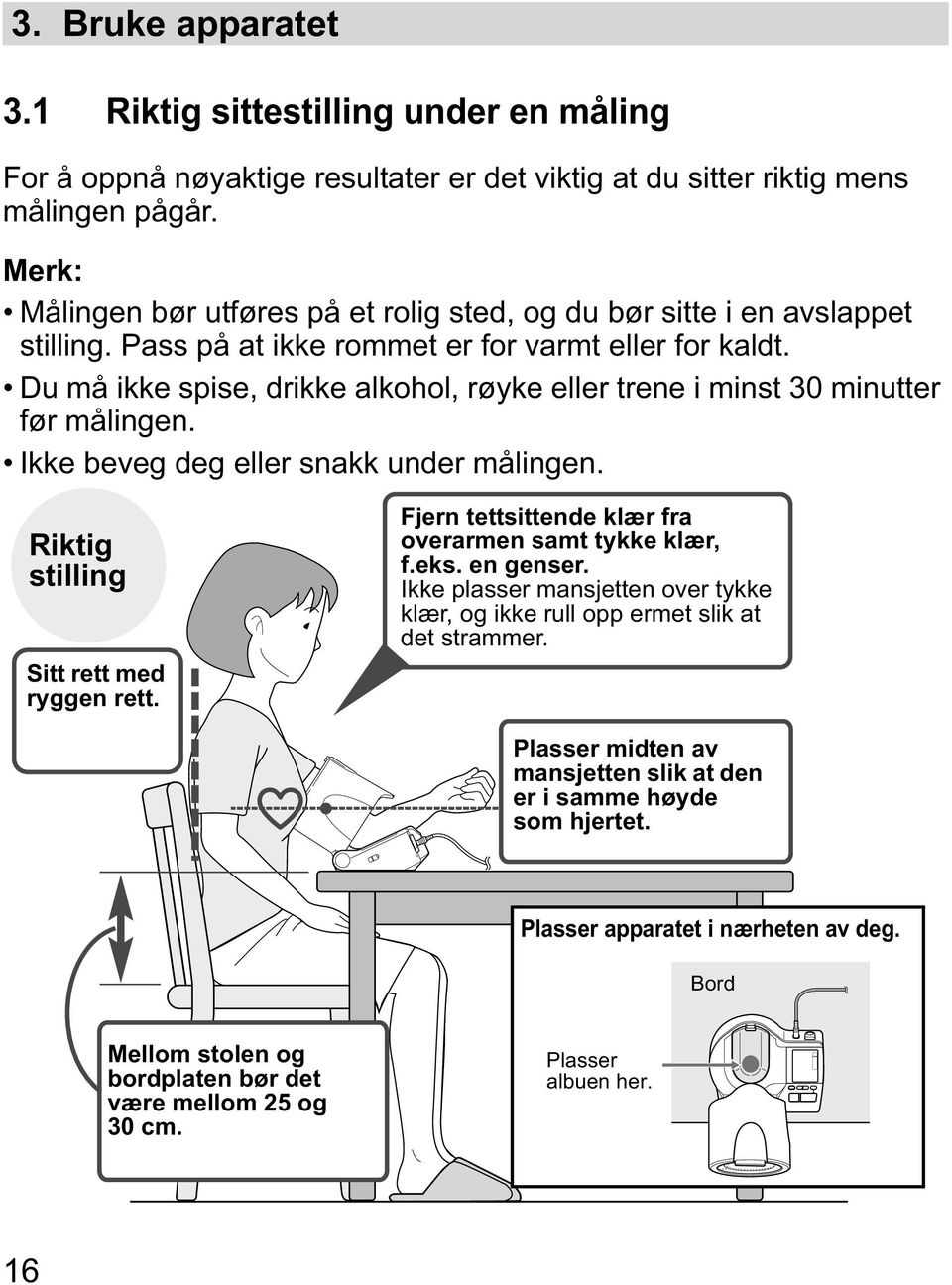 Du må ikke spise, drikke alkohol, røyke eller trene i minst 30 minutter før målingen. Ikke beveg deg eller snakk under målingen. Riktig stilling Sitt rett med ryggen rett.