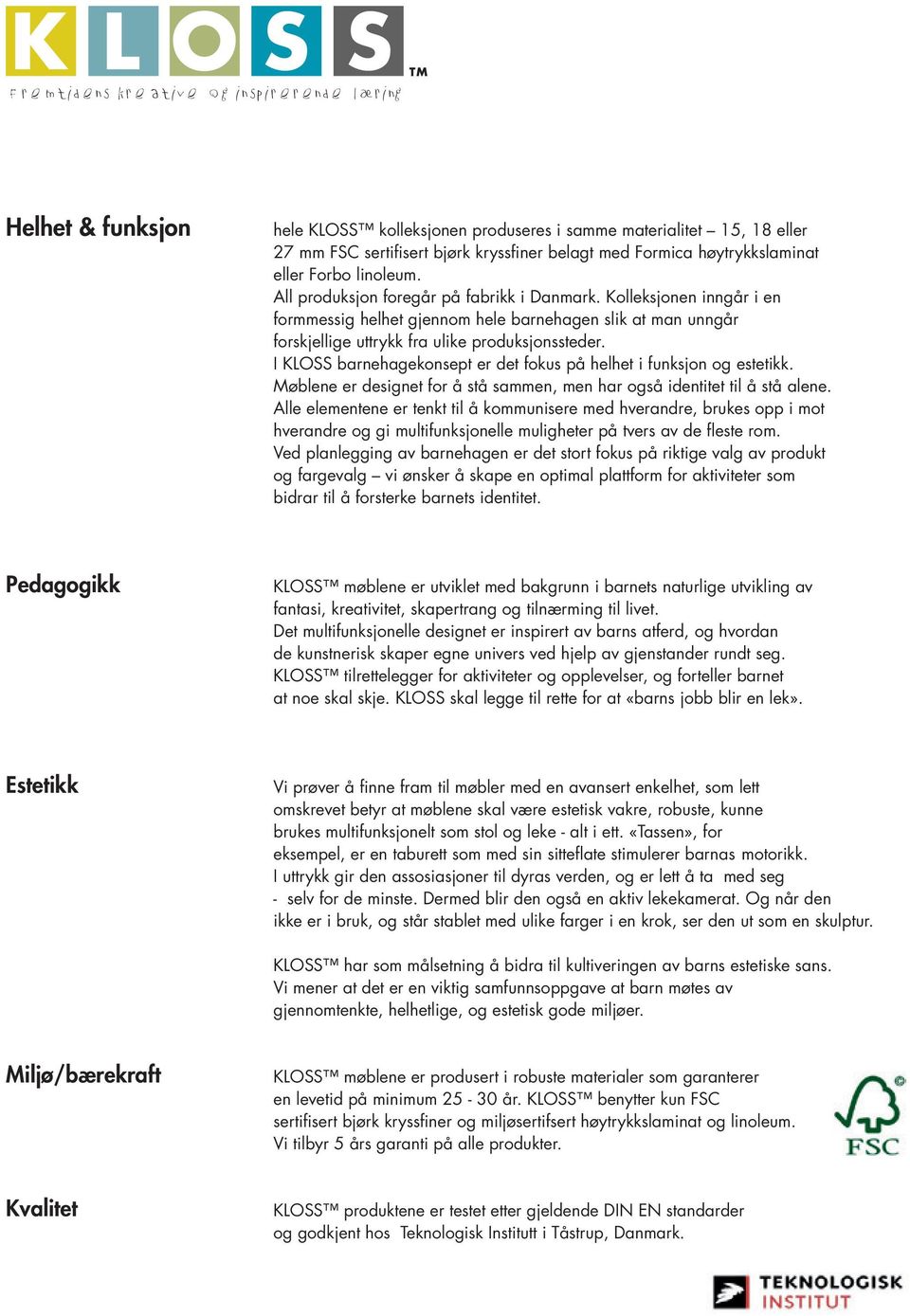 I KLOSS barnehagekonsept er det fokus på helhet i funksjon og estetikk. Møblene er designet for å stå sammen, men har også identitet til å stå alene.