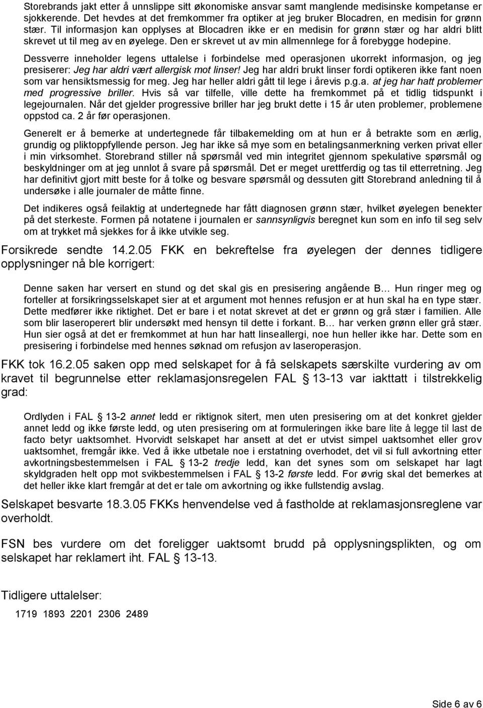 Til informasjon kan opplyses at Blocadren ikke er en medisin for grønn stær og har aldri blitt skrevet ut til meg av en øyelege. Den er skrevet ut av min allmennlege for å forebygge hodepine.