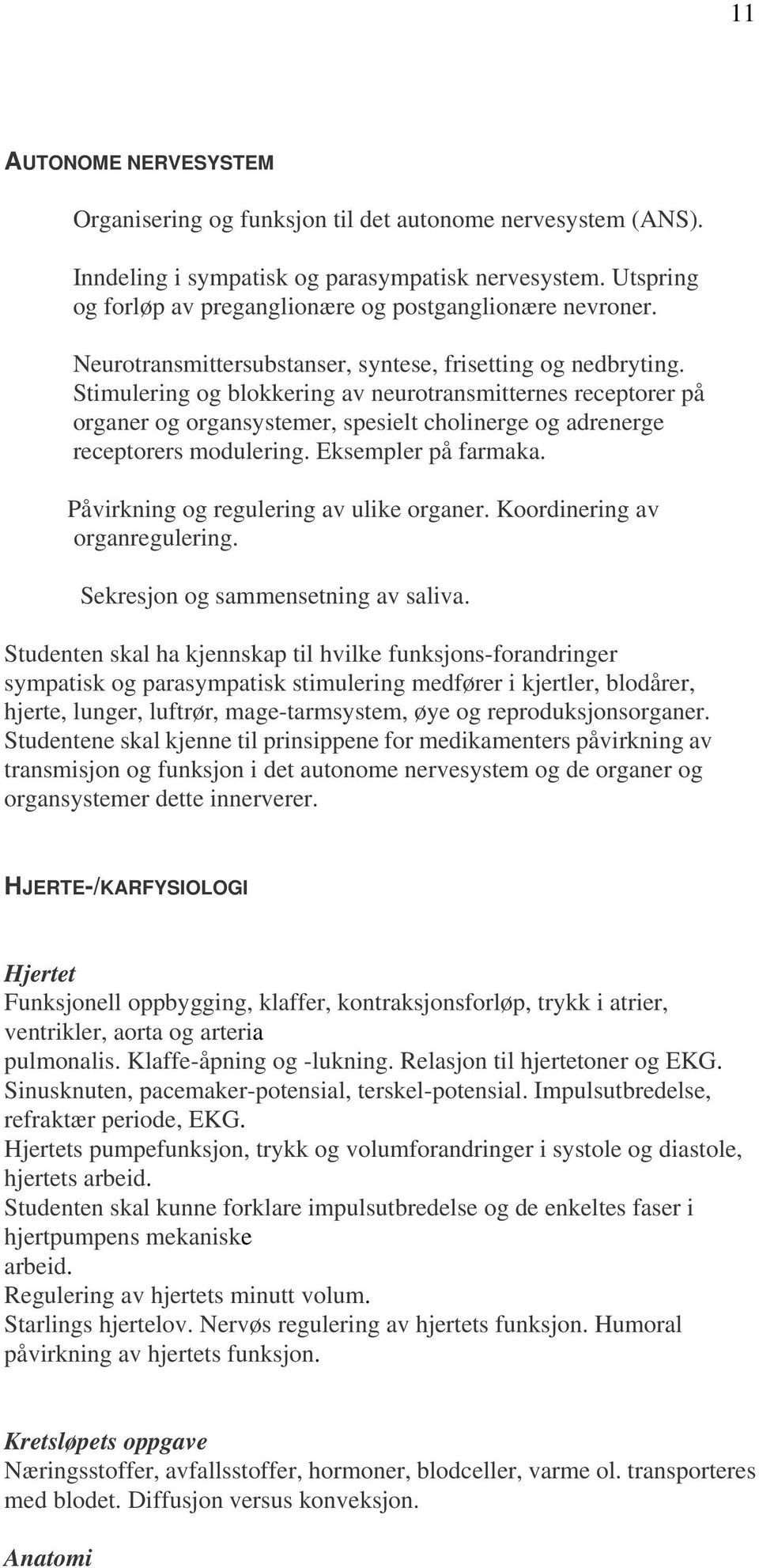 Stimulering og blokkering av neurotransmitternes receptorer på organer og organsystemer, spesielt cholinerge og adrenerge receptorers modulering. Eksempler på farmaka.