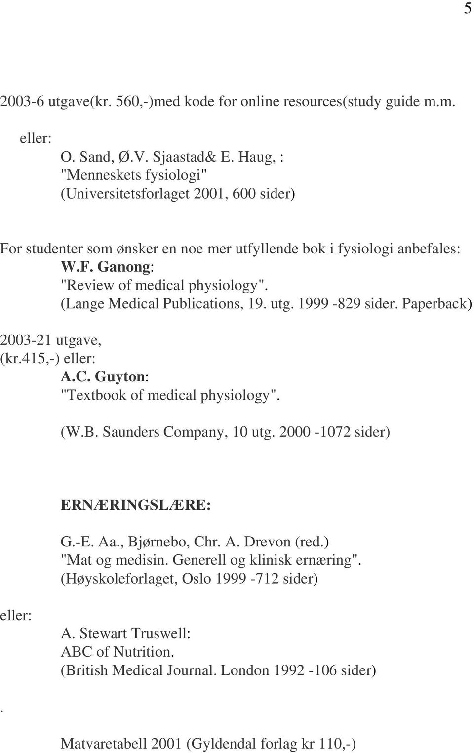 (Lange Medical Publications, 19. utg. 1999-829 sider. Paperback) 2003-21 utgave, (kr.415,-) eller: A.C. Guyton: "Textbook of medical physiology". (W.B. Saunders Company, 10 utg.