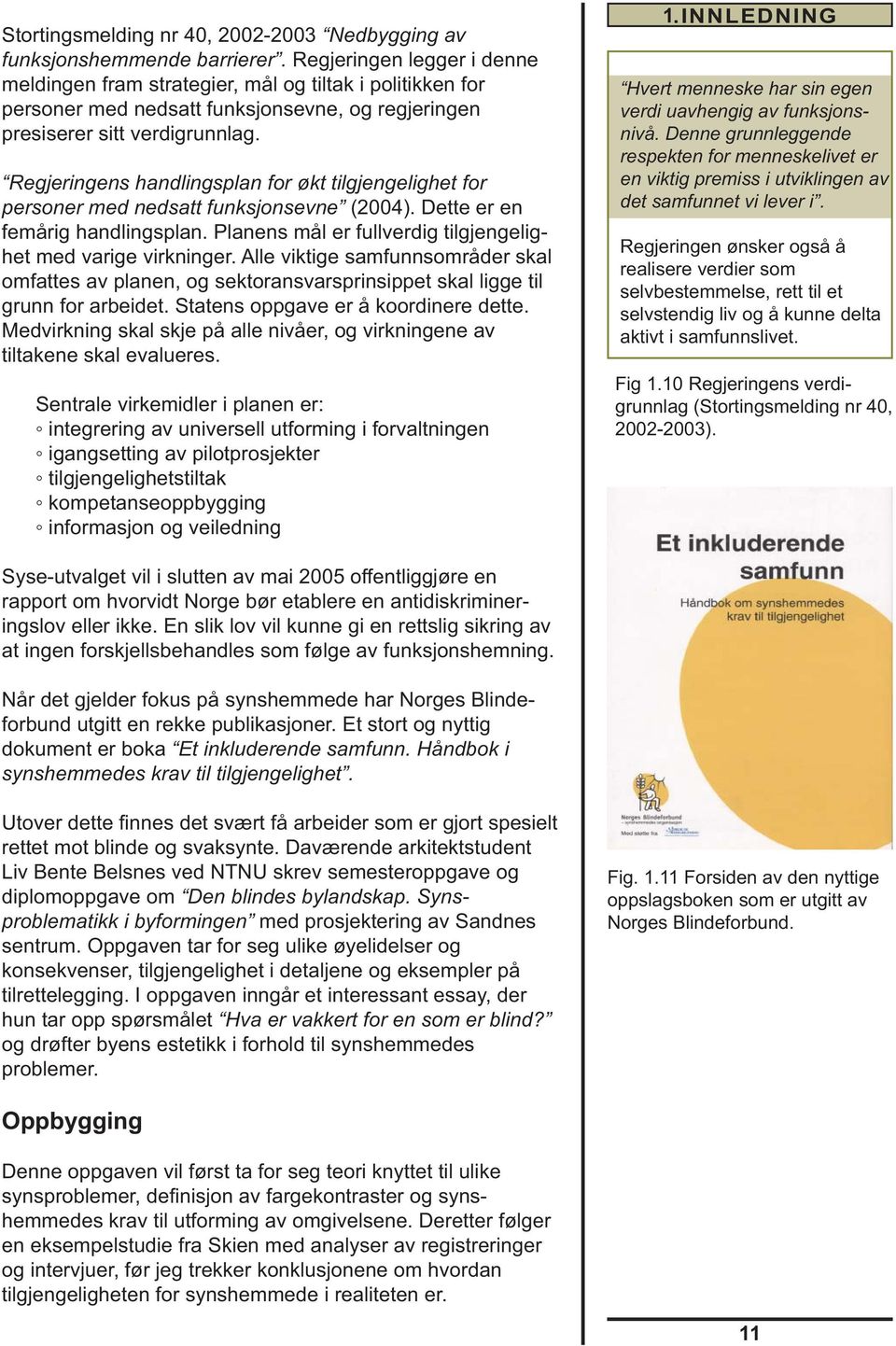 Regjeringens handlingsplan for økt tilgjengelighet for personer med nedsatt funksjonsevne (2004). Dette er en femårig handlingsplan. Planens mål er fullverdig tilgjengelighet med varige virkninger.