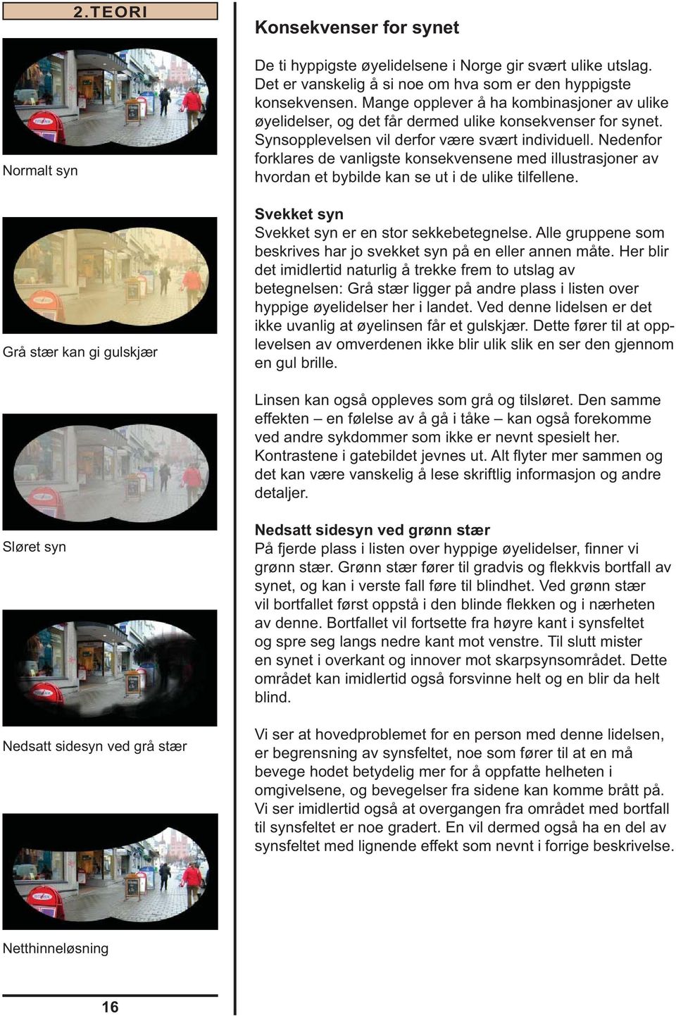 Nedenfor forklares de vanligste konsekvensene med illustrasjoner av hvordan et bybilde kan se ut i de ulike tilfellene. Svekket syn Svekket syn er en stor sekkebetegnelse.