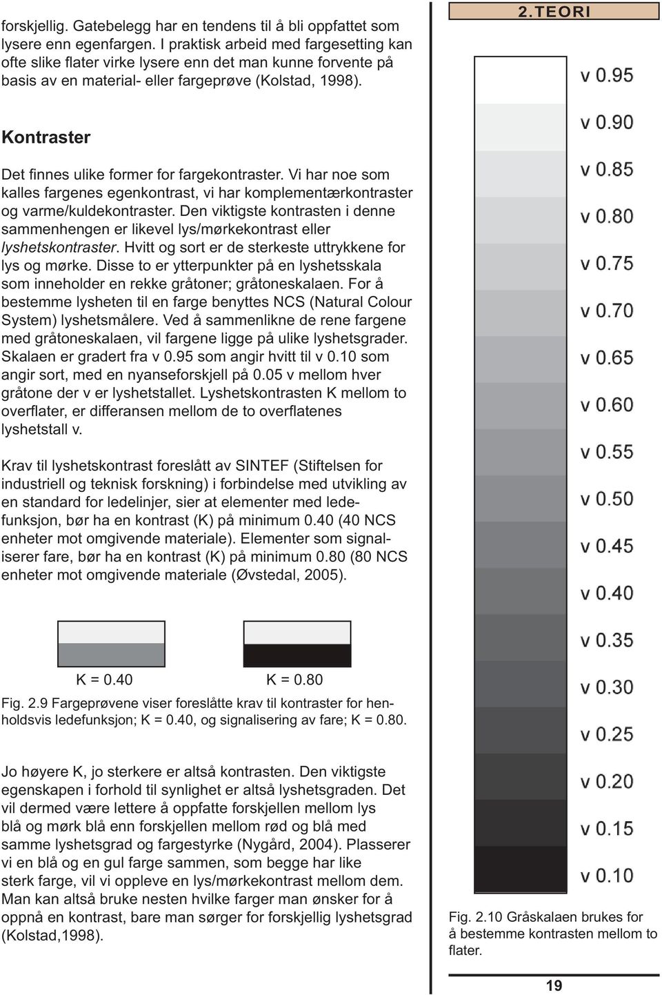 TEORI Kontraster Det fi nnes ulike former for fargekontraster. Vi har noe som kalles fargenes egenkontrast, vi har komplementærkontraster og varme/kuldekontraster.