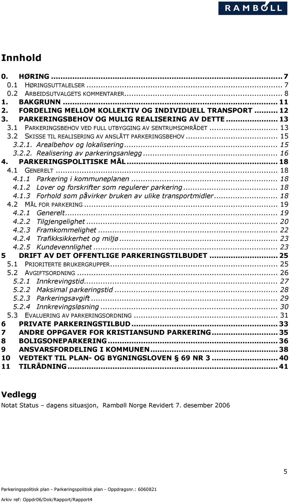 .. 15 3.2.2. Realisering av parkeringsanlegg... 16 4. PARKERINGSPOLITISKE MÅL... 18 4.1 GENERELT... 18 4.1.1 Parkering i kommuneplanen... 18 4.1.2 Lover og forskrifter som regulerer parkering... 18 4.1.3 Forhold som påvirker bruken av ulike transportmidler.