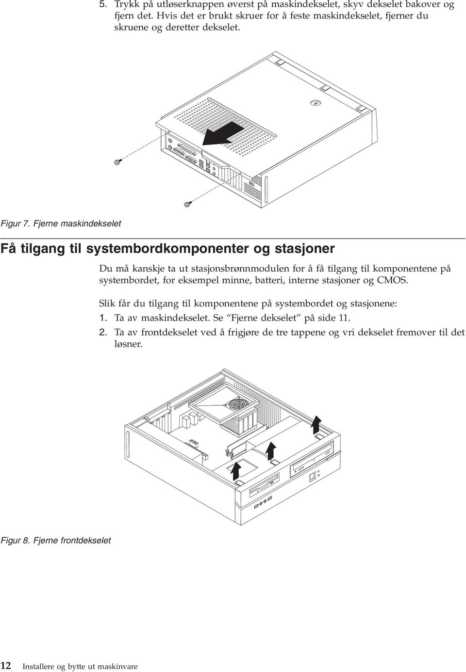 Fjerne maskindekselet Få tilgang til systembordkomponenter og stasjoner Du må kanskje ta ut stasjonsbrønnmodulen for å få tilgang til komponentene på systembordet, for