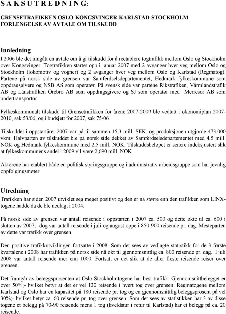 Togtrafikken startet opp i januar 2007 med 2 avganger hver veg mellom Oslo og Stockholm (lokomotiv og vogner) og 2 avganger hver veg mellom Oslo og Karlstad (Reginatog).