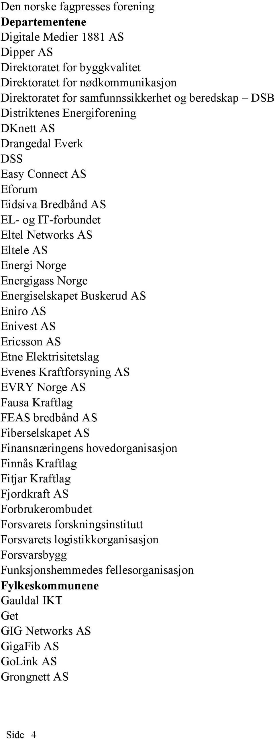 Buskerud AS Eniro AS Enivest AS Ericsson AS Etne Elektrisitetslag Evenes Kraftforsyning AS EVRY Norge AS Fausa Kraftlag FEAS bredbånd AS Fiberselskapet AS Finansnæringens hovedorganisasjon Finnås