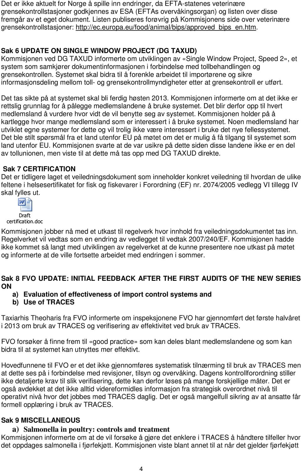 Sak 6 UPDATE ON SINGLE WINDOW PROJECT (DG TAXUD) Kommisjonen ved DG TAXUD informerte om utviklingen av «Single Window Project, Speed 2», et system som samkjører dokumentinformasjonen i forbindelse