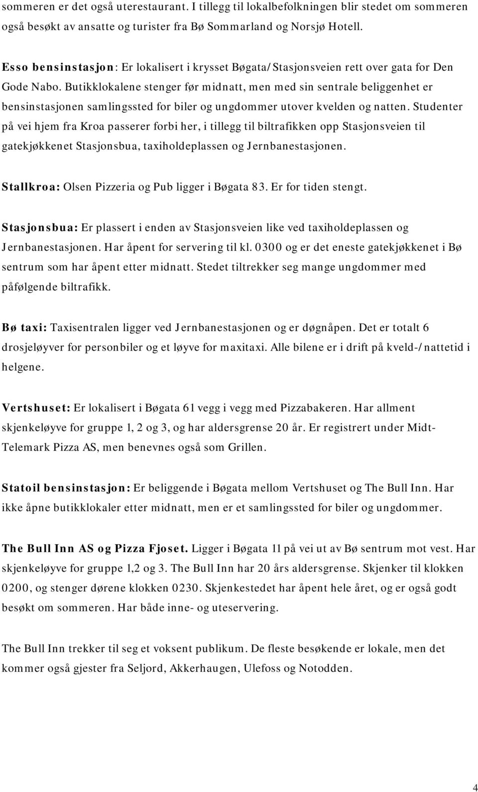 Butikklokalene stenger før midnatt, men med sin sentrale beliggenhet er bensinstasjonen samlingssted for biler og ungdommer utover kvelden og natten.