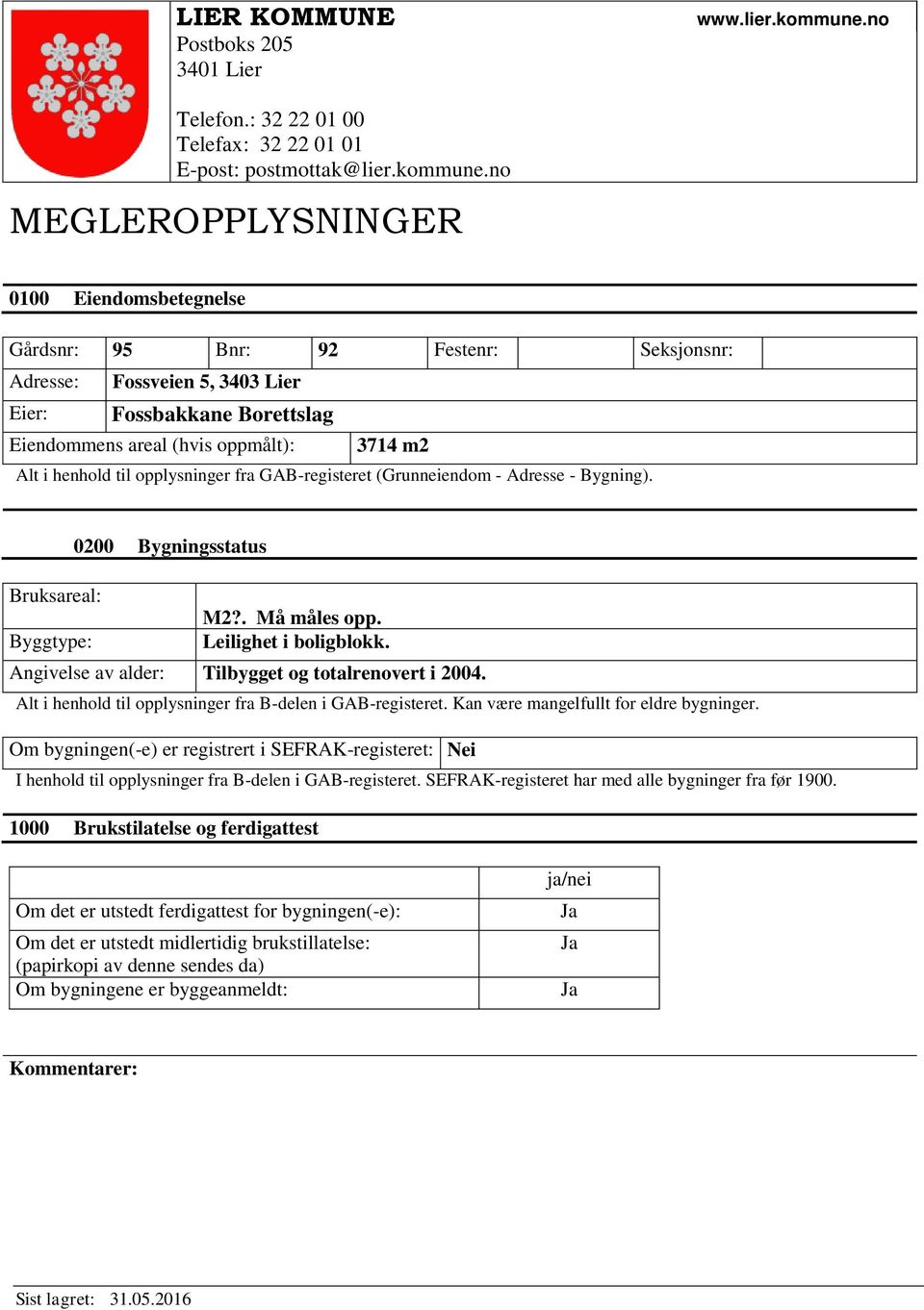 no MEGLEROPPLYSNINGER 0100 Eiendomsbetegnelse Gårdsnr: 95 Bnr: 92 Festenr: Seksjonsnr: Adresse: Fossveien 5, 3403 Lier Eier: Fossbakkane Borettslag Eiendommens areal (hvis oppmålt): 3714 m2 Alt i