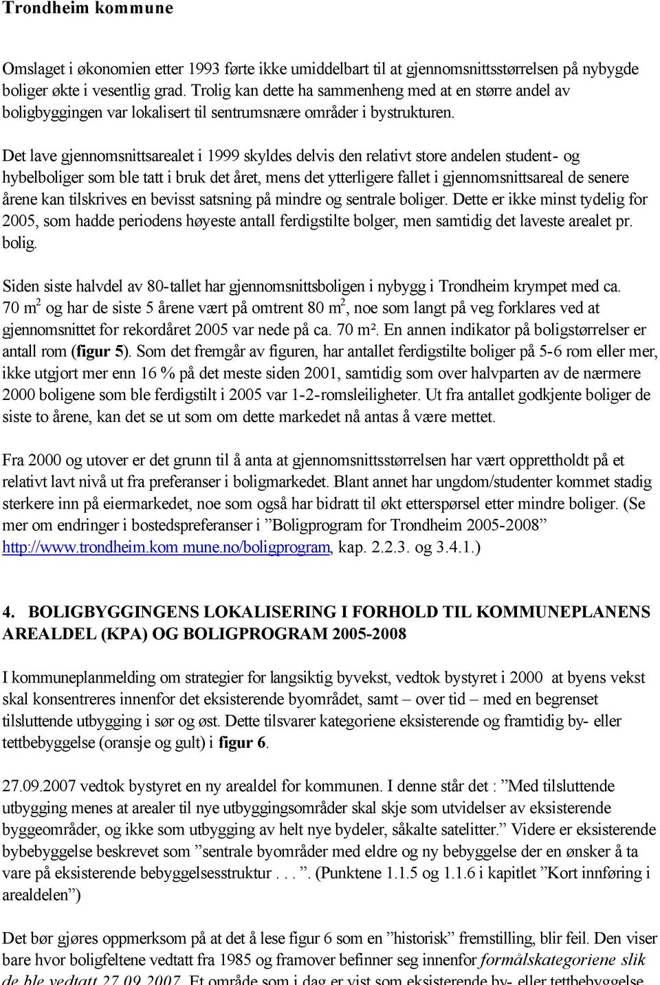 Det lave gjennomsnittsarealet i 1999 skyldes delvis den relativt store andelen student- og hybelboliger som ble tatt i bruk det året, mens det ytterligere fallet i gjennomsnittsareal de senere årene