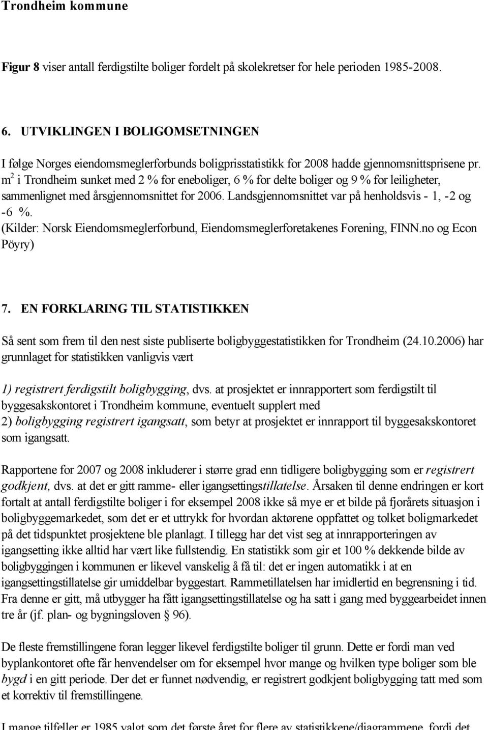 m 2 i Trondheim sunket med 2 % for eneboliger, 6 % for delte boliger og 9 % for leiligheter, sammenlignet med årsgjennomsnittet for 2006. Landsgjennomsnittet var på henholdsvis - 1, -2 og -6 %.