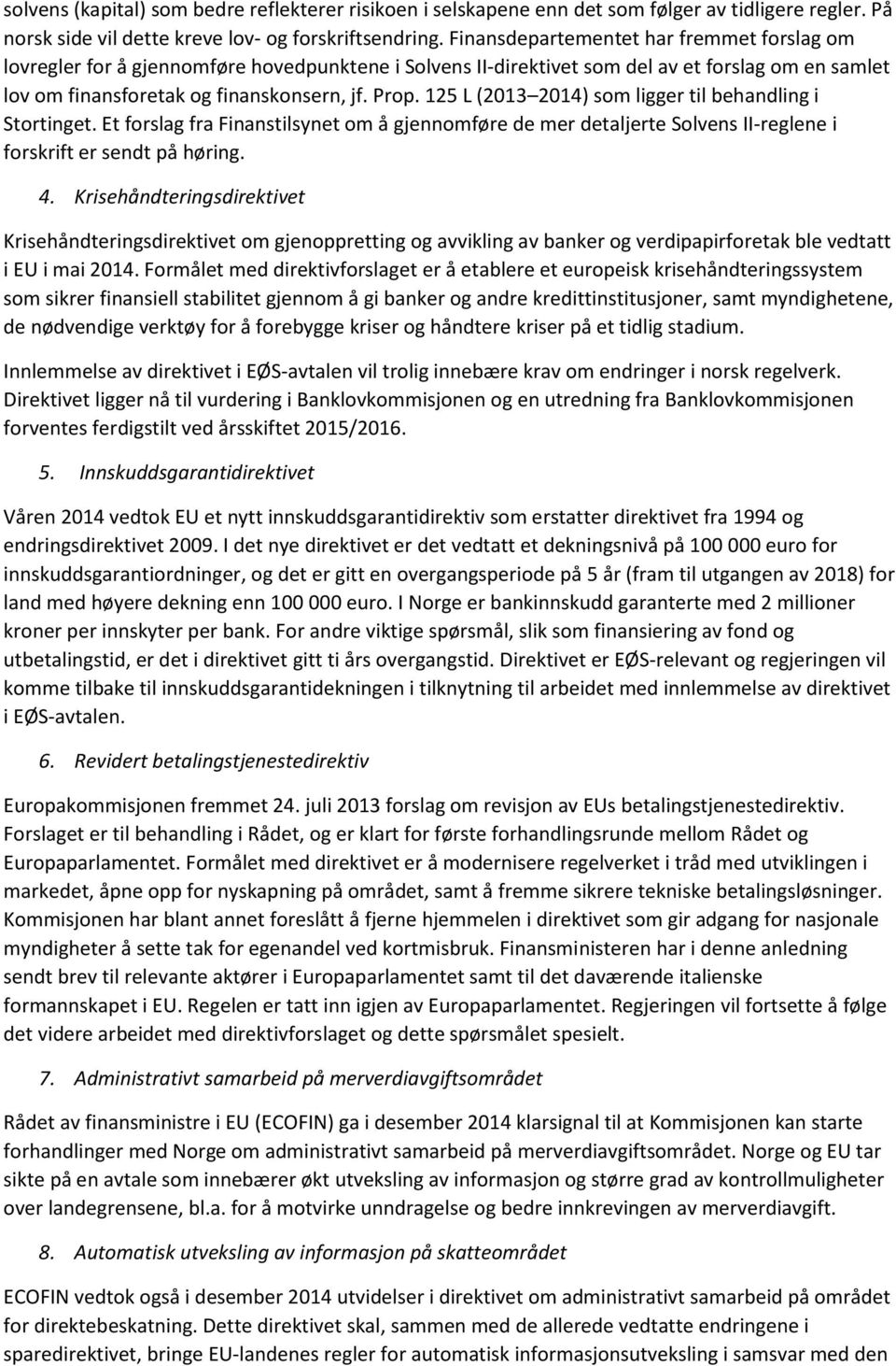 125 L (2013 2014) som ligger til behandling i Stortinget. Et forslag fra Finanstilsynet om å gjennomføre de mer detaljerte Solvens II-reglene i forskrift er sendt på høring. 4.