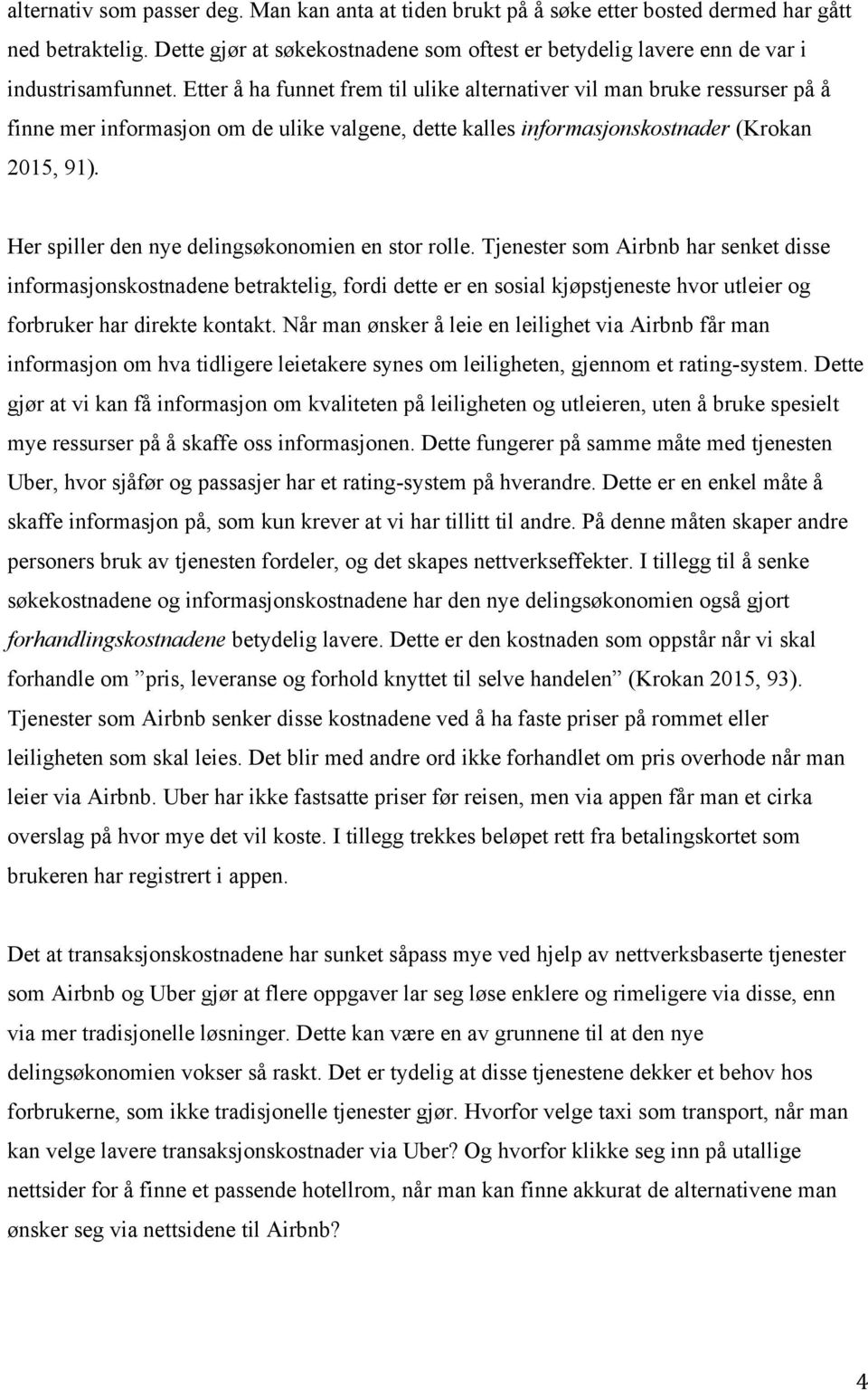 Etter å ha funnet frem til ulike alternativer vil man bruke ressurser på å finne mer informasjon om de ulike valgene, dette kalles informasjonskostnader (Krokan 2015, 91).