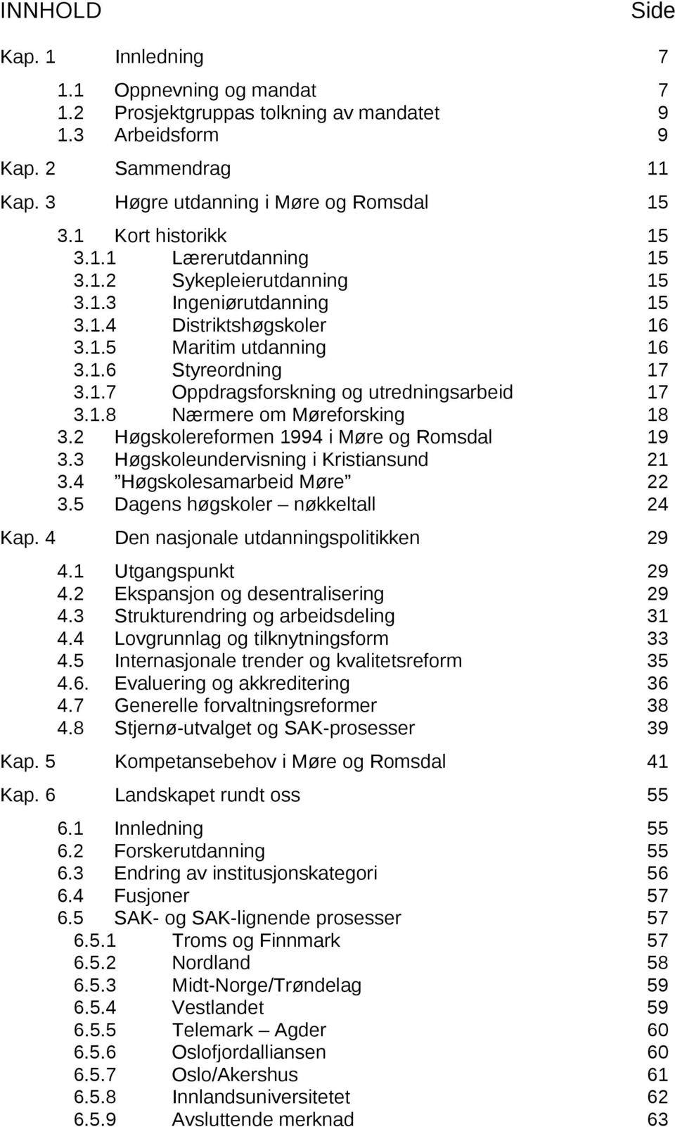 1.8 Nærmere om Møreforsking 18 3.2 Høgskolereformen 1994 i Møre og Romsdal 19 3.3 Høgskoleundervisning i Kristiansund 21 3.4 Høgskolesamarbeid Møre 22 3.5 Dagens høgskoler nøkkeltall 24 Kap.