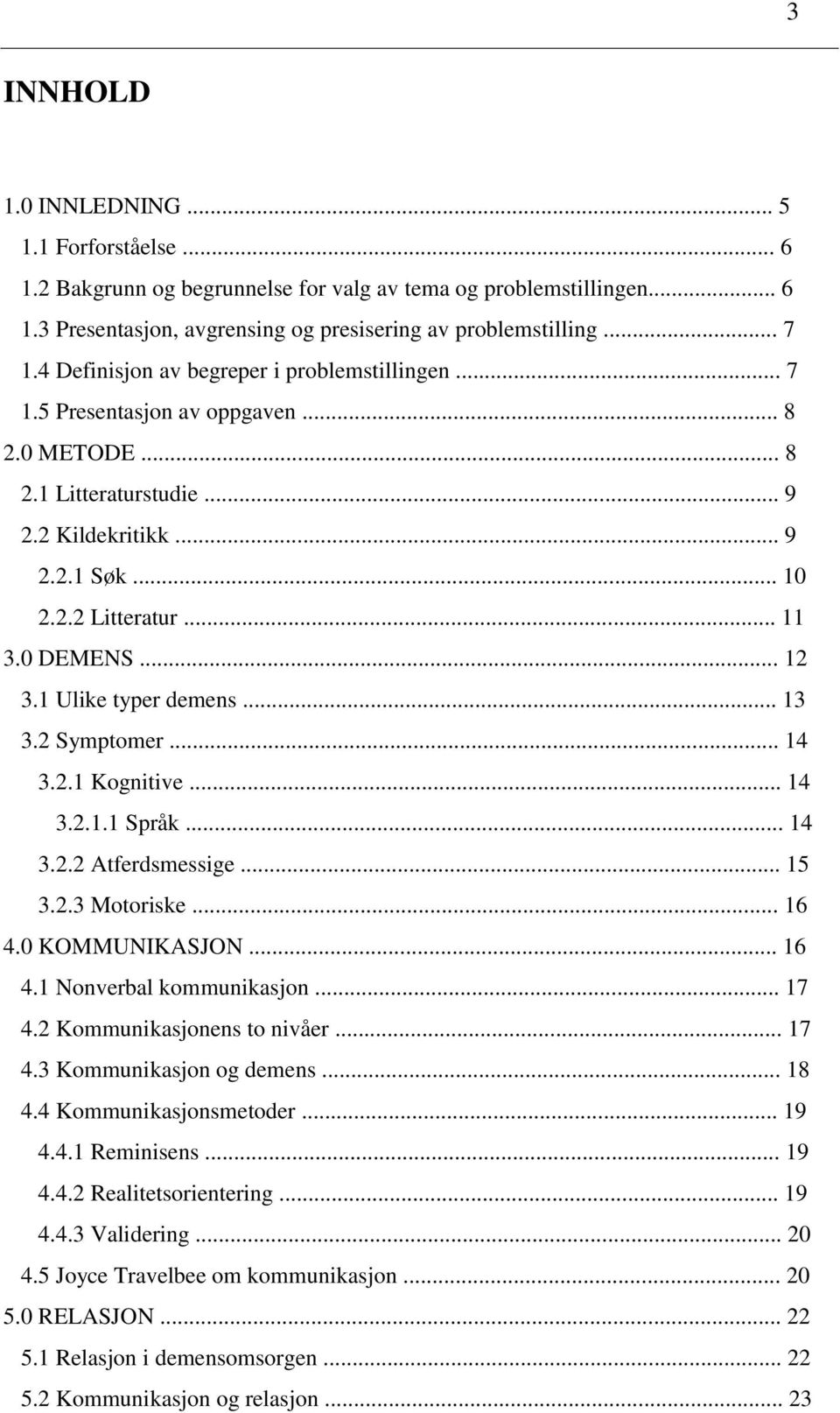 .. 12 3.1 Ulike typer demens... 13 3.2 Symptomer... 14 3.2.1 Kognitive... 14 3.2.1.1 Språk... 14 3.2.2 Atferdsmessige... 15 3.2.3 Motoriske... 16 4.0 KOMMUNIKASJON... 16 4.1 Nonverbal kommunikasjon.