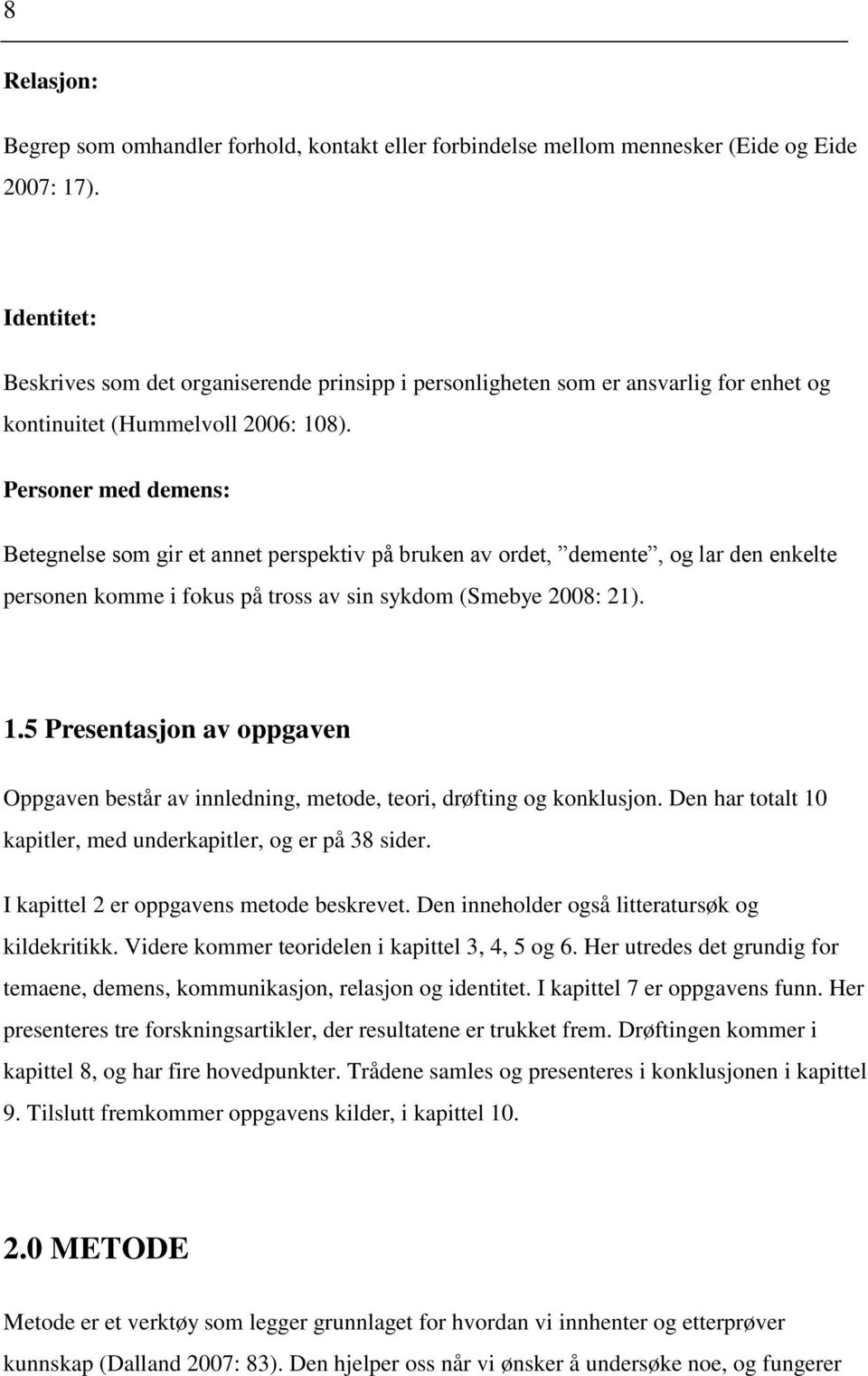 Personer med demens: Betegnelse som gir et annet perspektiv på bruken av ordet, demente, og lar den enkelte personen komme i fokus på tross av sin sykdom (Smebye 2008: 21). 1.