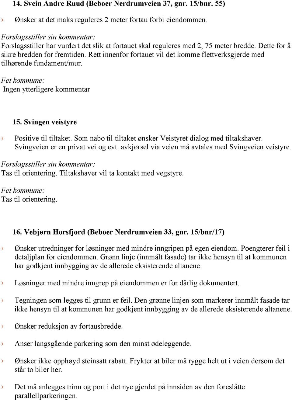 Rett innenfor fortauet vil det komme flettverksgjerde med tilhørende fundament/mur. Ingen ytterligere kommentar 15. Svingen veistyre Positive til tiltaket.