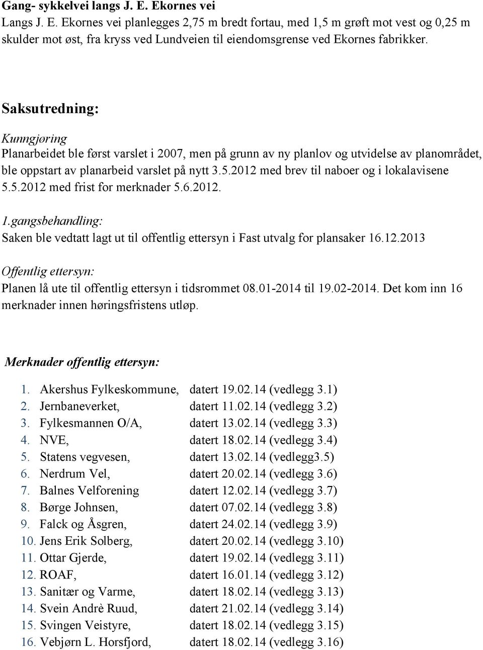 2012 med brev til naboer og i lokalavisene 5.5.2012 med frist for merknader 5.6.2012. 1.gangsbehandling: Saken ble vedtatt lagt ut til offentlig ettersyn i Fast utvalg for plansaker 16.12.2013 Offentlig ettersyn: Planen lå ute til offentlig ettersyn i tidsrommet 08.