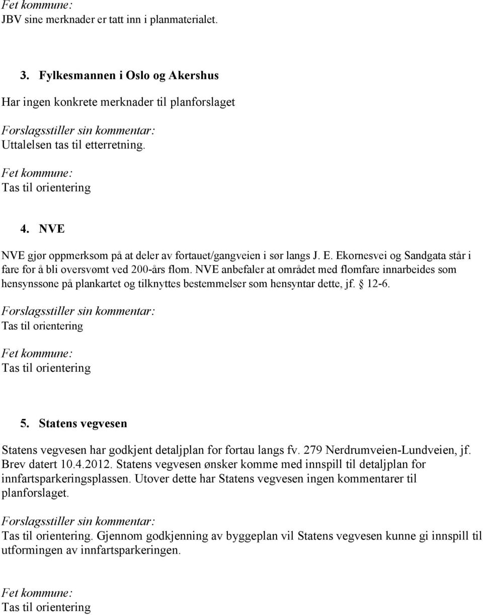 NVE anbefaler at området med flomfare innarbeides som hensynssone på plankartet og tilknyttes bestemmelser som hensyntar dette, jf. 12-6. Tas til orientering Tas til orientering 5.