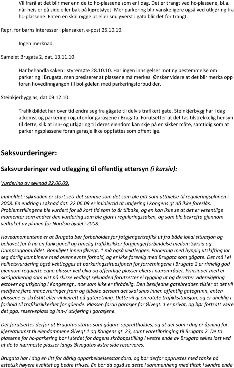 10. Ingen merknad. Sameiet Brugata 2, dat. 13.11.10. Har behandla saken i styremøte 28.10.10. Har ingen innsigelser mot ny bestemmelse om parkering i Brugata, men presiserer at plassene må merkes.