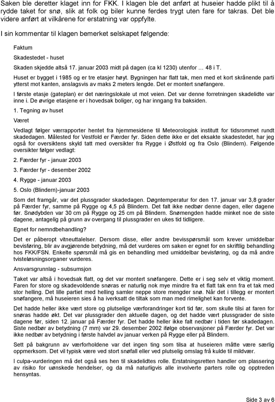 januar 2003 midt på dagen (ca kl 1230) utenfor 48 i T. Huset er bygget i 1985 og er tre etasjer høyt.