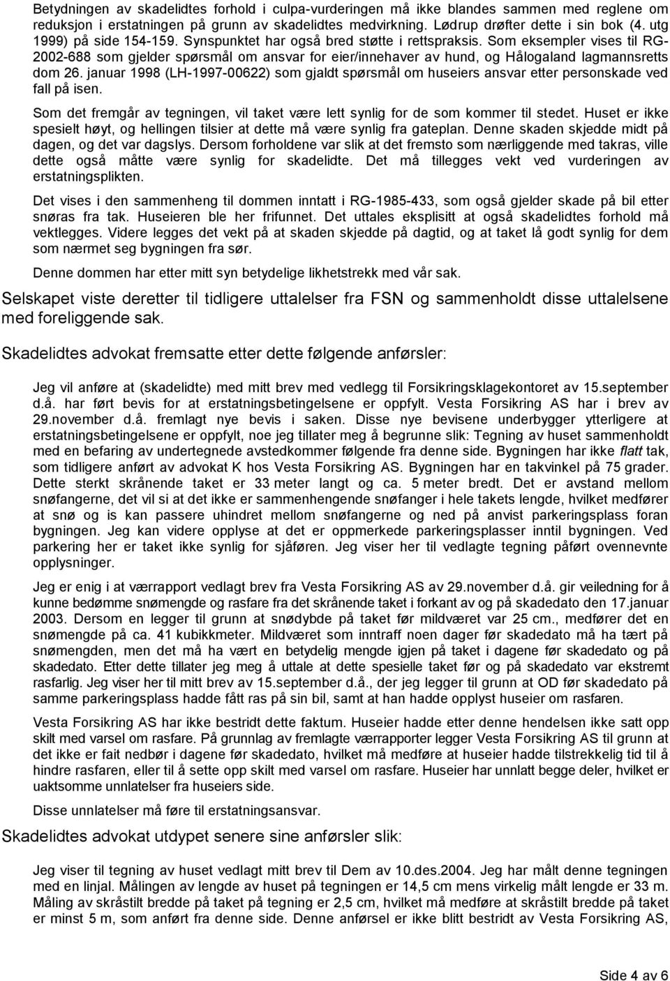 Som eksempler vises til RG- 2002-688 som gjelder spørsmål om ansvar for eier/innehaver av hund, og Hålogaland lagmannsretts dom 26.